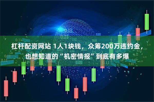 杠杆配资网站 1人1块钱，众筹200万违约金，也想知道的“机密情报”到底有多爆