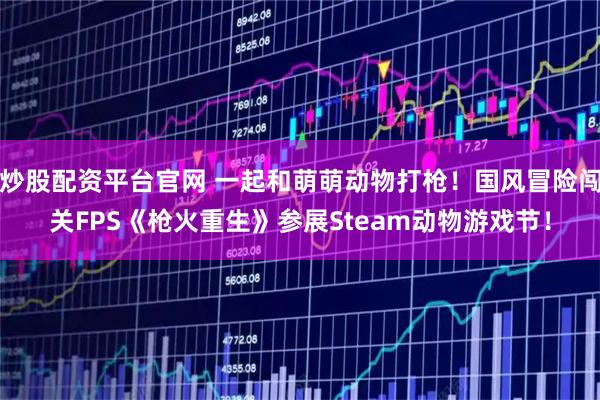 炒股配资平台官网 一起和萌萌动物打枪！国风冒险闯关FPS《枪火重生》参展Steam动物游戏节！