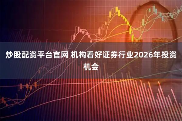 炒股配资平台官网 机构看好证券行业2026年投资机会