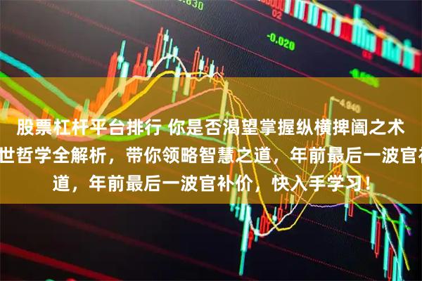 股票杠杆平台排行 你是否渴望掌握纵横捭阖之术？《天下无局》处世哲学全解析，带你领略智慧之道，年前最后一波官补价，快入手学习！